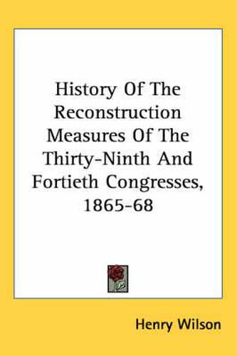 History of the Reconstruction Measures of the Thirty-Ninth and Fortieth Congresses, 1865-68