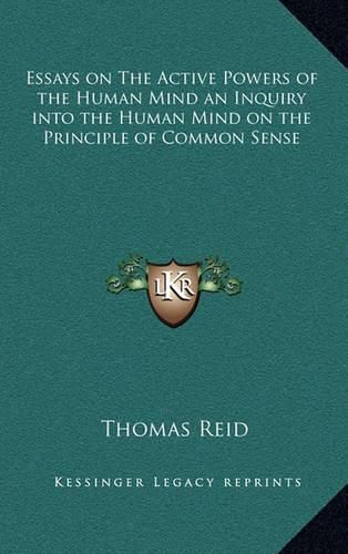 Essays on the Active Powers of the Human Mind an Inquiry Into the Human Mind on the Principle of Common Sense