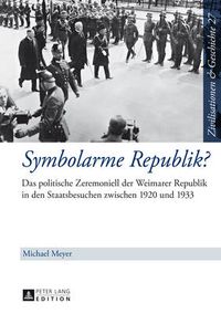 Cover image for Symbolarme Republik?; Das politische Zeremoniell der Weimarer Republik in den Staatsbesuchen zwischen 1920 und 1933
