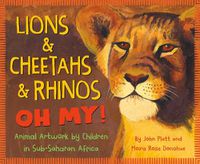 Cover image for Lions & Cheetahs & Rhinos Oh My!: Animal Artwork by Children in Sub-Saharan Africa
