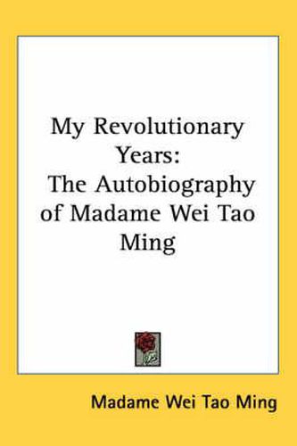 Cover image for My Revolutionary Years: The Autobiography of Madame Wei Tao Ming