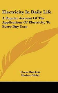 Cover image for Electricity in Daily Life: A Popular Account of the Applications of Electricity to Every Day Uses