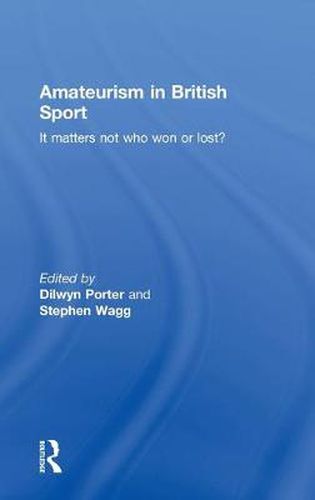 Cover image for Amateurism in British Sport: It Matters Not Who Won or Lost?