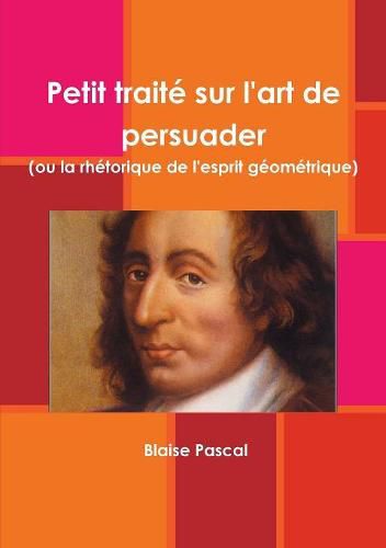 Petit traite sur l'art de persuader (ou la rhetorique de l'esprit geometrique)