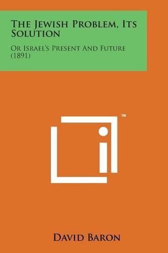 The Jewish Problem, Its Solution: Or Israel's Present and Future (1891)