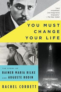 Cover image for You Must Change Your Life: The Story of Rainer Maria Rilke and Auguste Rodin