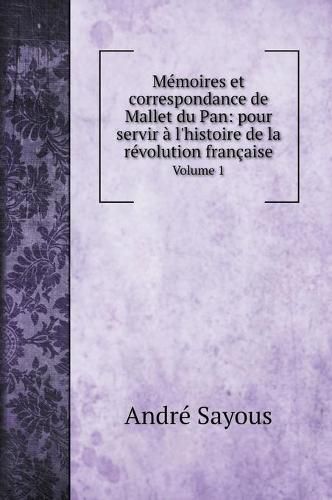 Cover image for Memoires et correspondance de Mallet du Pan: pour servir a l'histoire de la revolution francaise: Volume 1