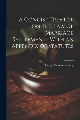 A Concise Treatise on the Law of Marriage Settlements With an Appendix of Statutes