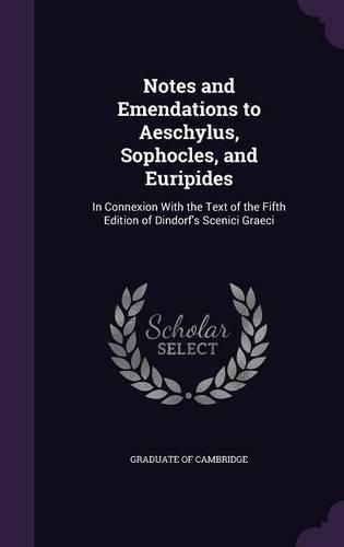Cover image for Notes and Emendations to Aeschylus, Sophocles, and Euripides: In Connexion with the Text of the Fifth Edition of Dindorf's Scenici Graeci