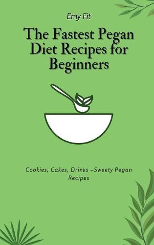 Cover image for The Fastest Pegan Diet Recipes for Beginners: Cookies, Cakes, Drinks -Sweety Pegan Recipes