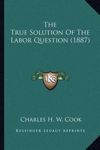 Cover image for The True Solution of the Labor Question (1887)