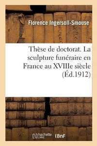 Cover image for These de Doctorat. La Sculpture Funeraire En France Au Xviiie Siecle