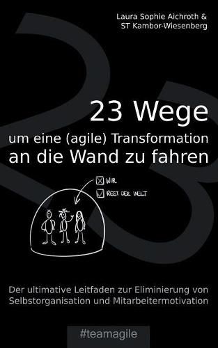 23 Wege um eine (agile) Transformation an die Wand zu fahren: Der ultimative Leitfaden zur Eliminierung von Selbstorganisation und Mitarbeitermotivation