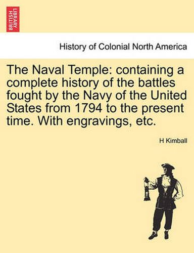 Cover image for The Naval Temple: Containing a Complete History of the Battles Fought by the Navy of the United States from 1794 to the Present Time. with Engravings, Etc.