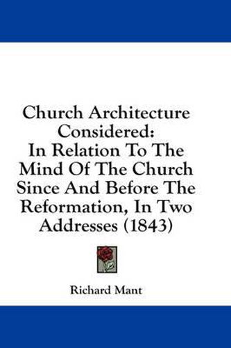 Church Architecture Considered: In Relation to the Mind of the Church Since and Before the Reformation, in Two Addresses (1843)