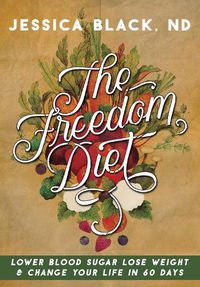 Cover image for The Freedom Diet: Lower Blood Sugar, Lose Weight and Change Your Life in 60 Days