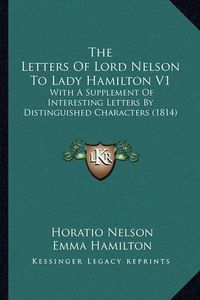 Cover image for The Letters of Lord Nelson to Lady Hamilton V1: With a Supplement of Interesting Letters by Distinguished Characters (1814)