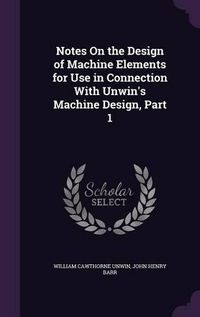 Cover image for Notes on the Design of Machine Elements for Use in Connection with Unwin's Machine Design, Part 1