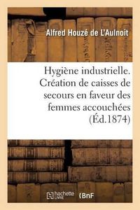 Cover image for Hygiene Industrielle. Creation de Caisses de Secours En Faveur Des Femmes Accouchees