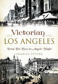 Cover image for Victorian Los Angeles: From Pio Pico to Angels Flight