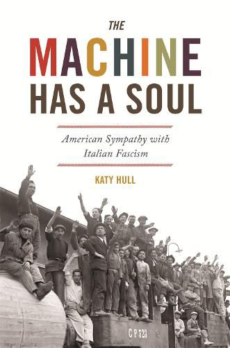 Cover image for The Machine Has a Soul: American Sympathy with Italian Fascism