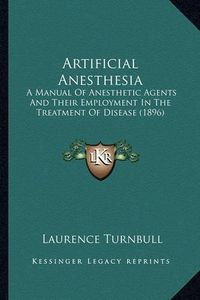 Cover image for Artificial Anesthesia: A Manual of Anesthetic Agents and Their Employment in the Treatment of Disease (1896)