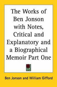 Cover image for The Works of Ben Jonson with Notes, Critical and Explanatory and a Biographical Memoir Part One