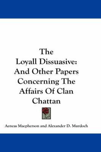 The Loyall Dissuasive: And Other Papers Concerning the Affairs of Clan Chattan