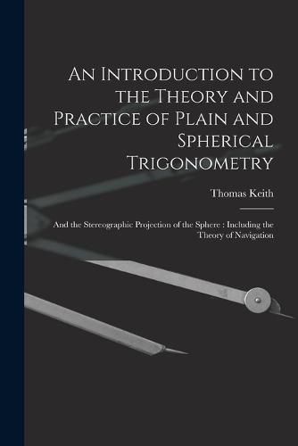 Cover image for An Introduction to the Theory and Practice of Plain and Spherical Trigonometry