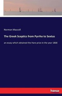 Cover image for The Greek Sceptics from Pyrrho to Sextus: an essay which obtained the Hare prize in the year 1868