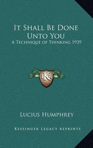 Cover image for It Shall Be Done Unto You: A Technique of Thinking 1939