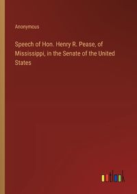 Cover image for Speech of Hon. Henry R. Pease, of Mississippi, in the Senate of the United States