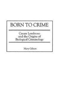 Cover image for Born to Crime: Cesare Lombroso and the Origins of Biological Criminology