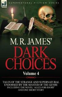 Cover image for M. R. James' Dark Choices: Volume 4-A Selection of Fine Tales of the Strange and Supernatural Endorsed by the Master of the Genre; Including One