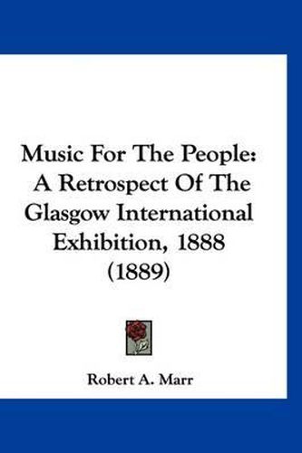 Cover image for Music for the People: A Retrospect of the Glasgow International Exhibition, 1888 (1889)