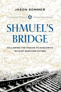 Cover image for Shmuel's Bridge: Following the Tracks to Auschwitz with My Survivor Father