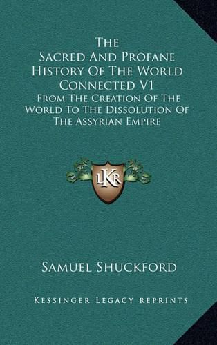 The Sacred and Profane History of the World Connected V1: From the Creation of the World to the Dissolution of the Assyrian Empire