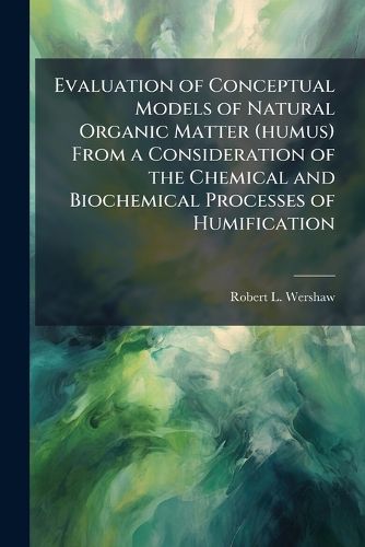 Cover image for Evaluation of Conceptual Models of Natural Organic Matter (humus) From a Consideration of the Chemical and Biochemical Processes of Humification