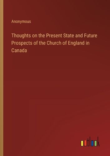 Cover image for Thoughts on the Present State and Future Prospects of the Church of England in Canada