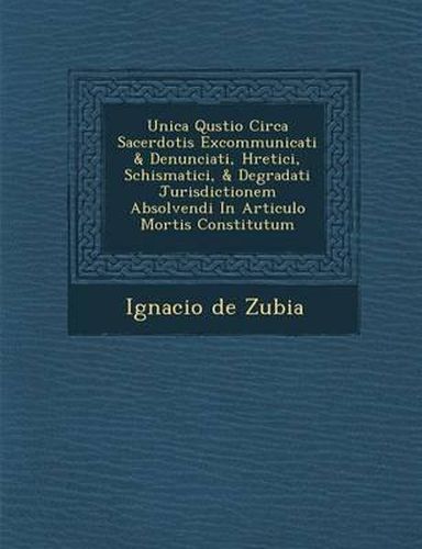 Cover image for Unica Qu Stio Circa Sacerdotis Excommunicati & Denunciati, H Retici, Schismatici, & Degradati Jurisdictionem Absolvendi in Articulo Mortis Constitutum