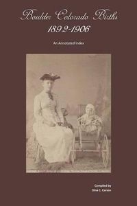 Cover image for Boulder, Colorado Births 1892-1906: An Annotated Index