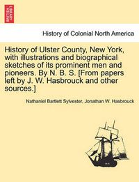 Cover image for History of Ulster County, New York, with illustrations and biographical sketches of its prominent men and pioneers. By N. B. S. [From papers left by J. W. Hasbrouck and other sources.] Part II.