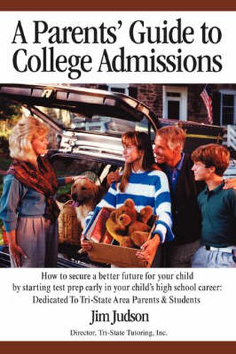 Cover image for A Parents' Guide to College Admissions: How to Secure a Better Future for Your Child by Starting Test Prep Early in Your Child's High School Career:Dedicated To Tri-State Area Parents & Students