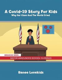 Cover image for A Covid-19 Story For Kids: Why Our Class And The World Cried