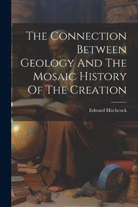 Cover image for The Connection Between Geology And The Mosaic History Of The Creation