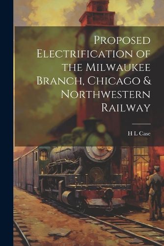 Cover image for Proposed Electrification of the Milwaukee Branch, Chicago & Northwestern Railway