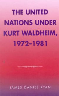 Cover image for The United Nations under Kurt Waldheim, 1972-1981