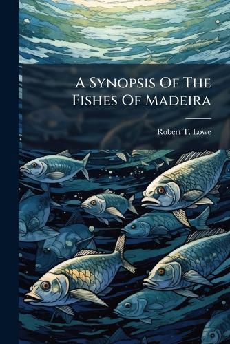Cover image for A Synopsis of the Fishes of Madeira: Communicated March 1837