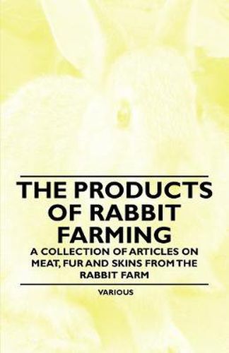 Cover image for The Products of Rabbit Farming - A Collection of Articles on Meat, Fur and Skins from the Rabbit Farm