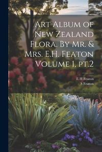 Cover image for Art Album of New Zealand Flora. By Mr. & Mrs. E.H. Featon Volume 1, pt.2